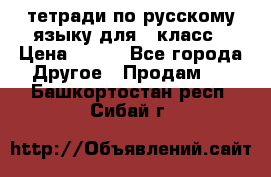 тетради по русскому языку для 5 класс › Цена ­ 400 - Все города Другое » Продам   . Башкортостан респ.,Сибай г.
